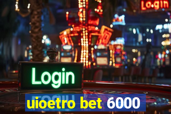 uioetro bet 6000